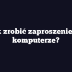 Jak zrobić zaproszenie na komputerze?